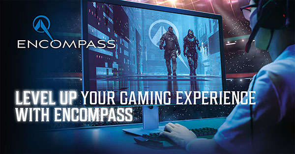 Level up your gaming experience with Encompass